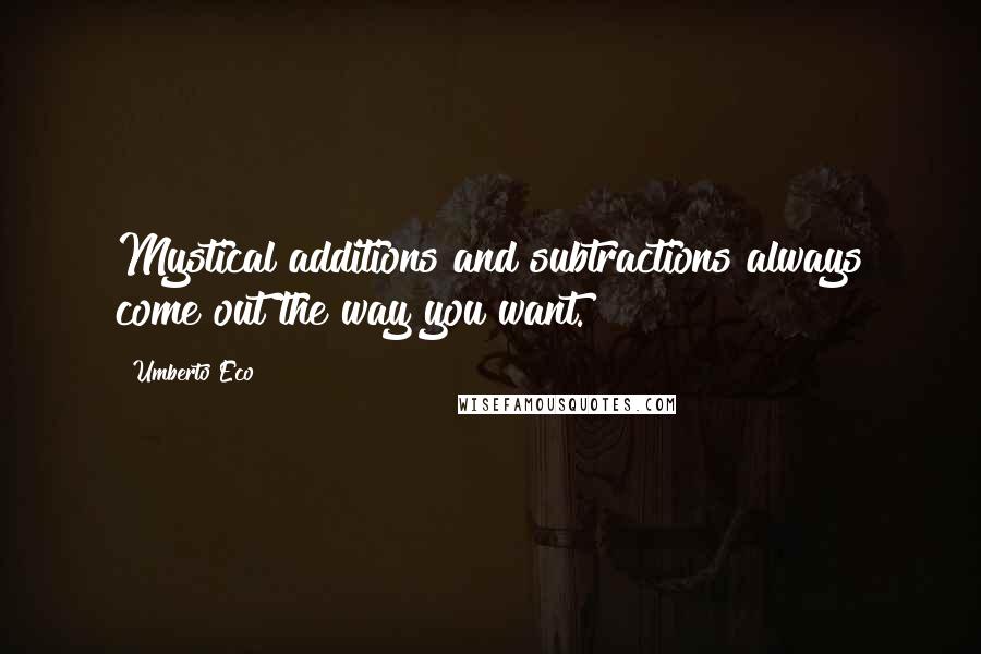 Umberto Eco Quotes: Mystical additions and subtractions always come out the way you want.