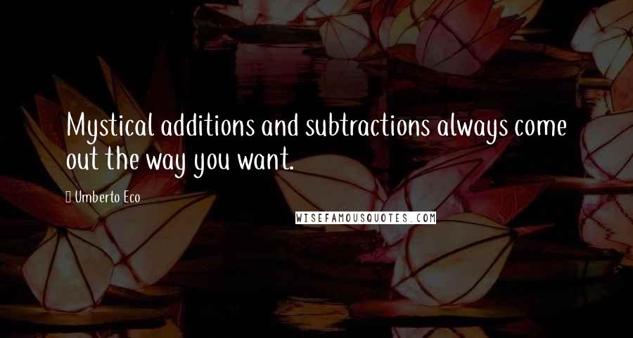 Umberto Eco Quotes: Mystical additions and subtractions always come out the way you want.