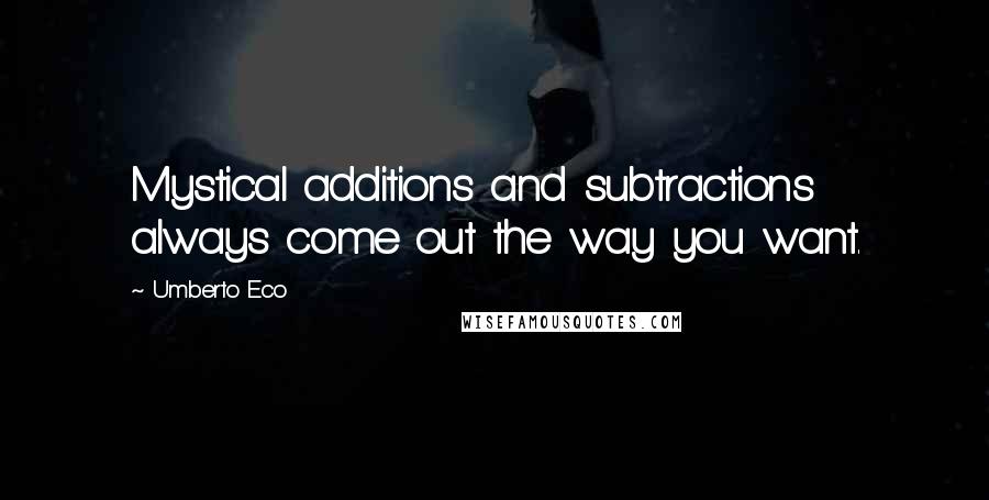 Umberto Eco Quotes: Mystical additions and subtractions always come out the way you want.