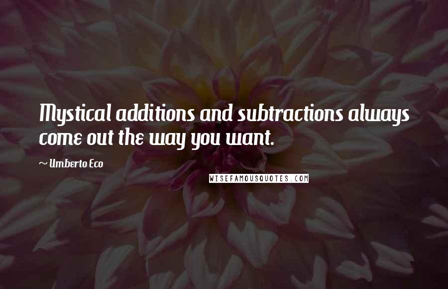 Umberto Eco Quotes: Mystical additions and subtractions always come out the way you want.