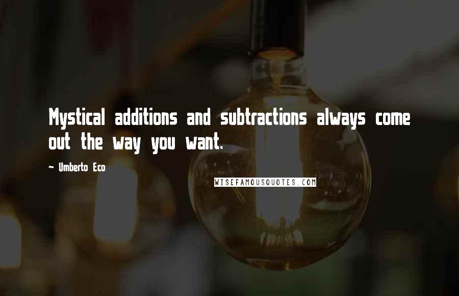 Umberto Eco Quotes: Mystical additions and subtractions always come out the way you want.