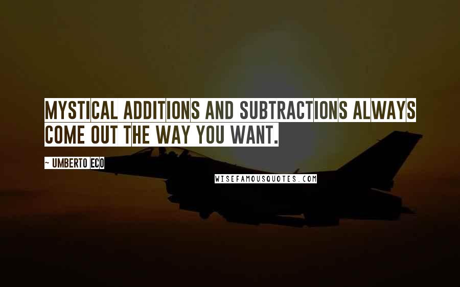 Umberto Eco Quotes: Mystical additions and subtractions always come out the way you want.