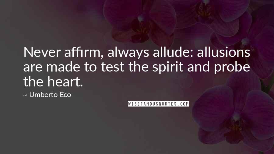 Umberto Eco Quotes: Never affirm, always allude: allusions are made to test the spirit and probe the heart.