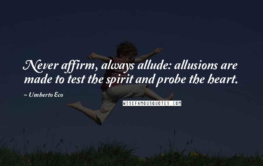 Umberto Eco Quotes: Never affirm, always allude: allusions are made to test the spirit and probe the heart.