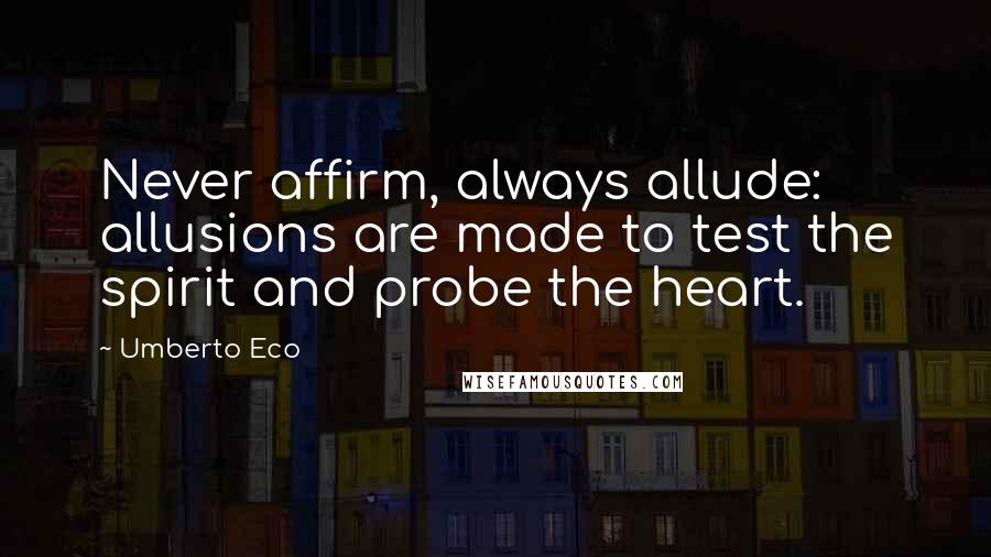 Umberto Eco Quotes: Never affirm, always allude: allusions are made to test the spirit and probe the heart.