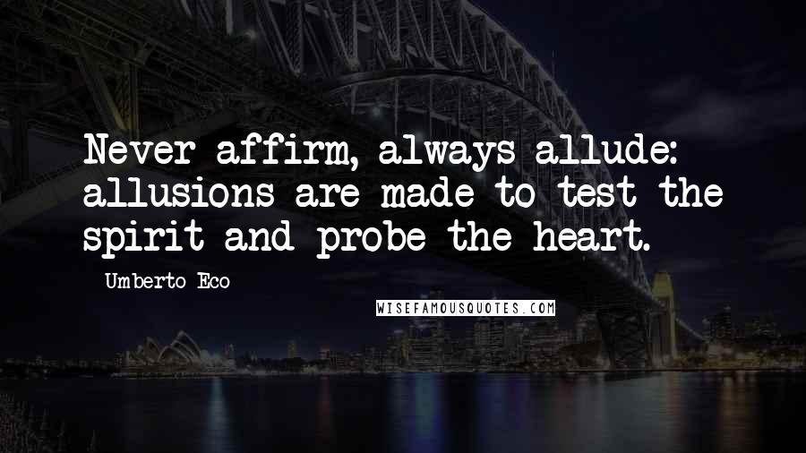 Umberto Eco Quotes: Never affirm, always allude: allusions are made to test the spirit and probe the heart.