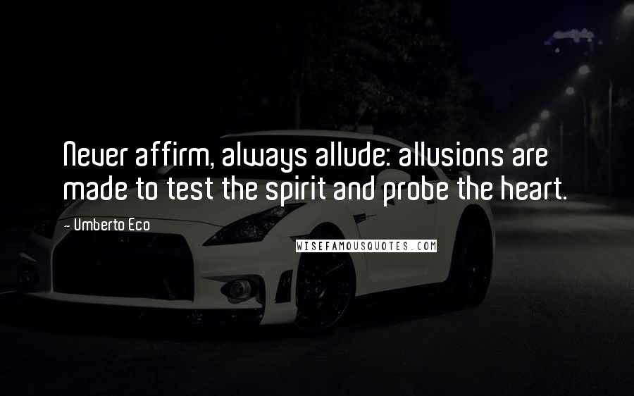 Umberto Eco Quotes: Never affirm, always allude: allusions are made to test the spirit and probe the heart.