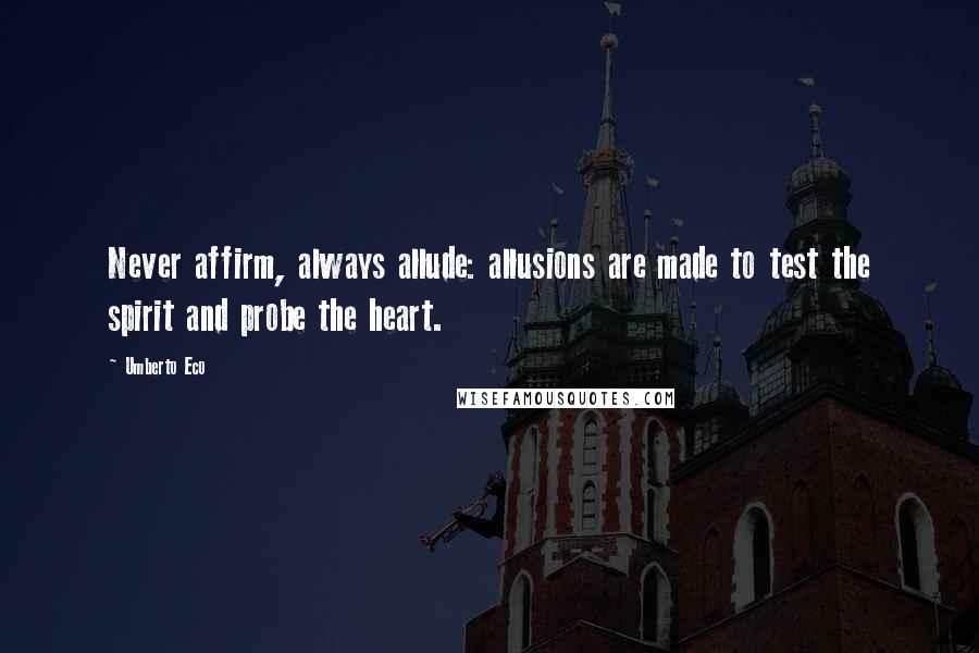 Umberto Eco Quotes: Never affirm, always allude: allusions are made to test the spirit and probe the heart.