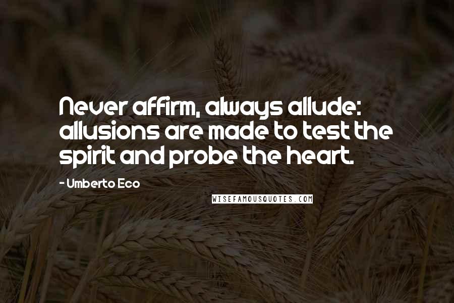 Umberto Eco Quotes: Never affirm, always allude: allusions are made to test the spirit and probe the heart.