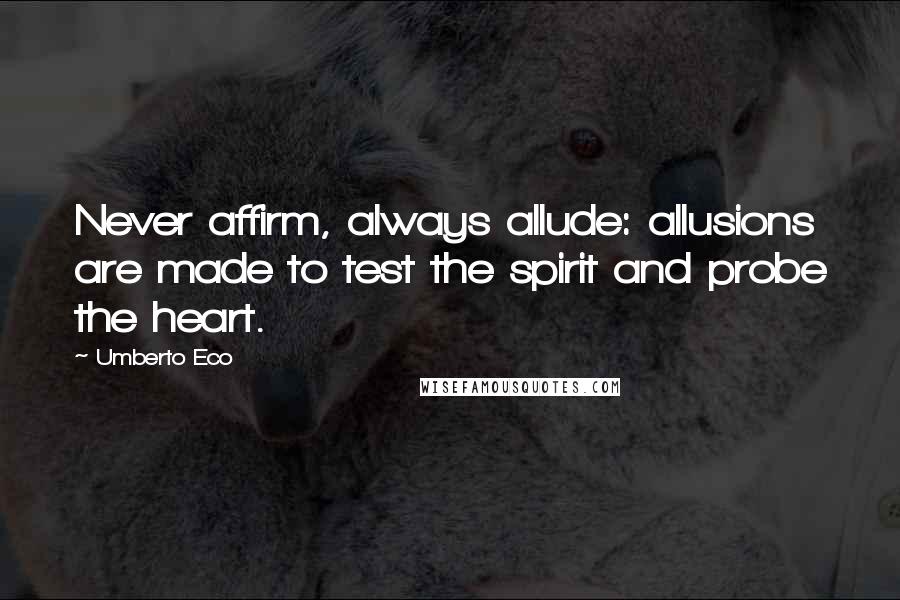 Umberto Eco Quotes: Never affirm, always allude: allusions are made to test the spirit and probe the heart.