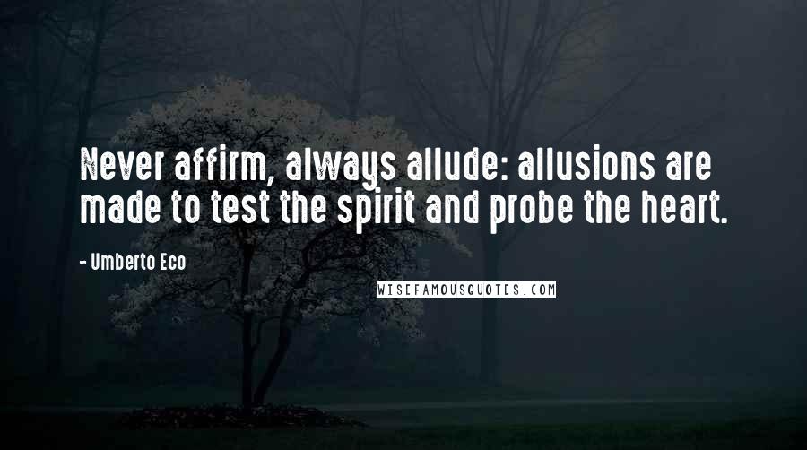 Umberto Eco Quotes: Never affirm, always allude: allusions are made to test the spirit and probe the heart.