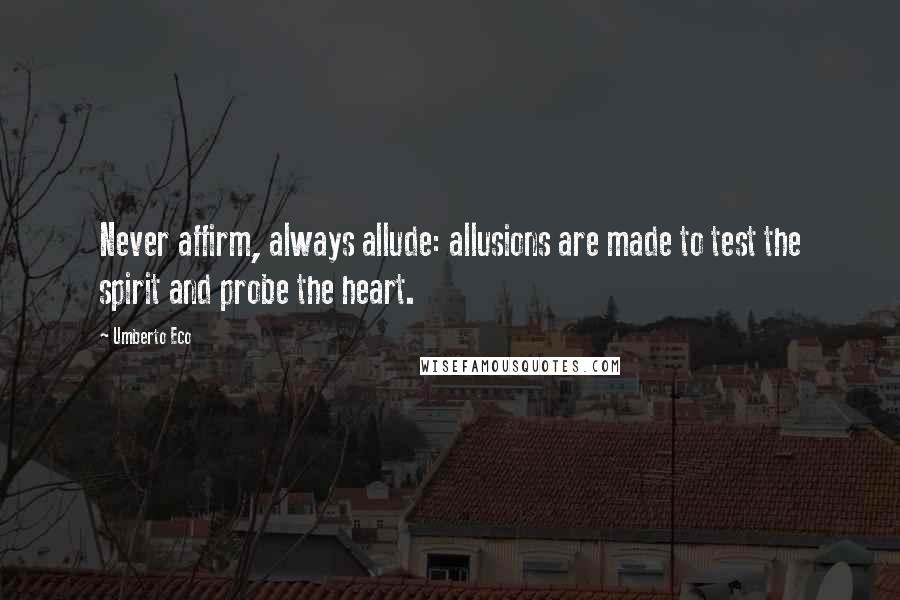 Umberto Eco Quotes: Never affirm, always allude: allusions are made to test the spirit and probe the heart.