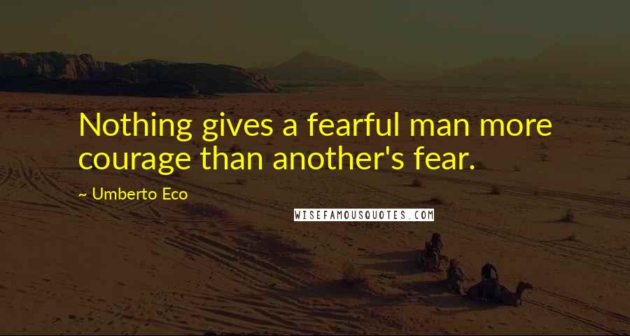 Umberto Eco Quotes: Nothing gives a fearful man more courage than another's fear.