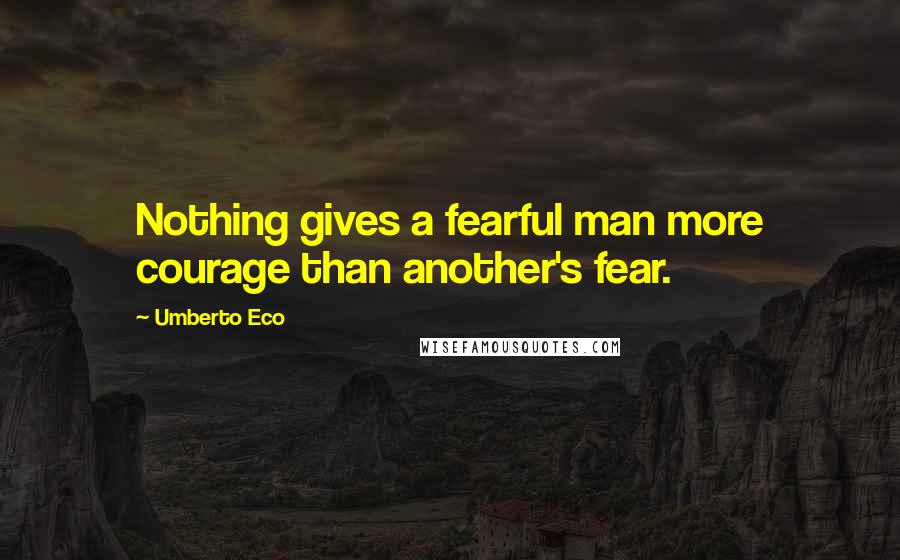 Umberto Eco Quotes: Nothing gives a fearful man more courage than another's fear.