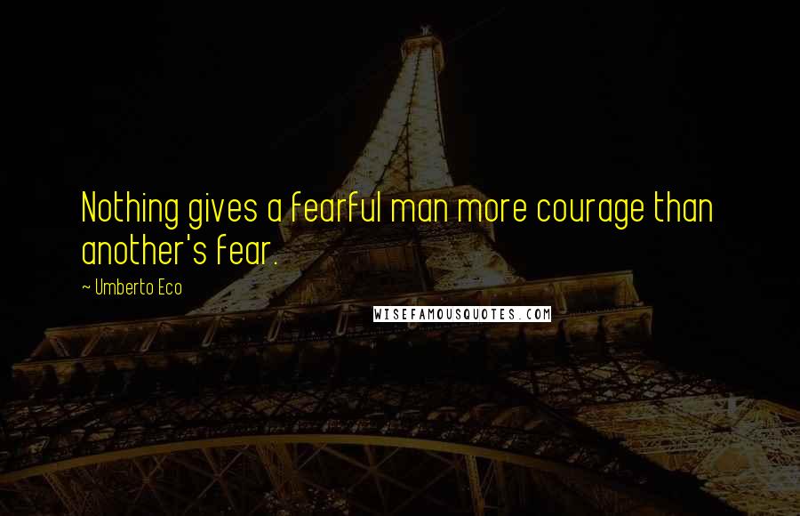 Umberto Eco Quotes: Nothing gives a fearful man more courage than another's fear.