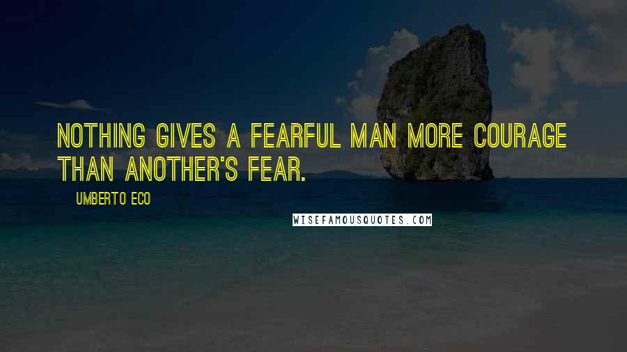 Umberto Eco Quotes: Nothing gives a fearful man more courage than another's fear.