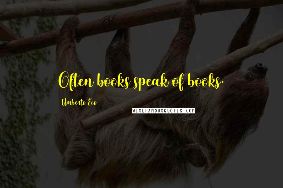 Umberto Eco Quotes: Often books speak of books.