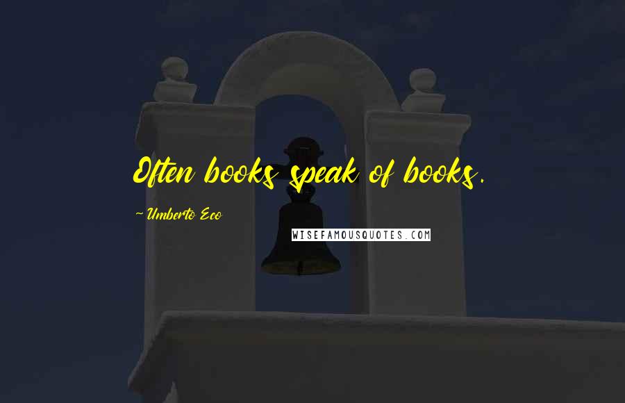 Umberto Eco Quotes: Often books speak of books.