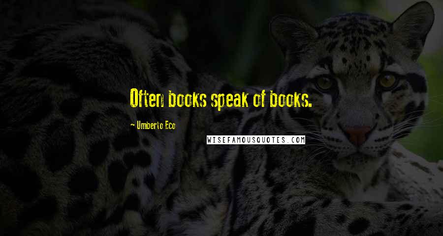 Umberto Eco Quotes: Often books speak of books.