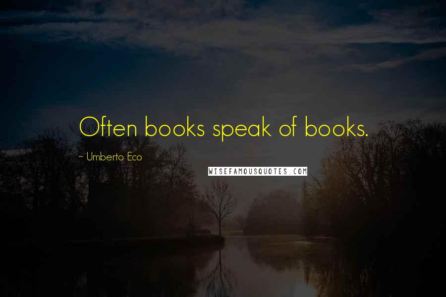 Umberto Eco Quotes: Often books speak of books.