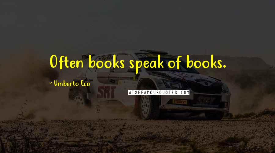 Umberto Eco Quotes: Often books speak of books.