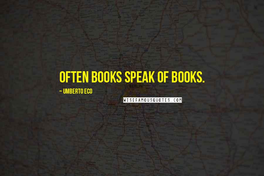 Umberto Eco Quotes: Often books speak of books.