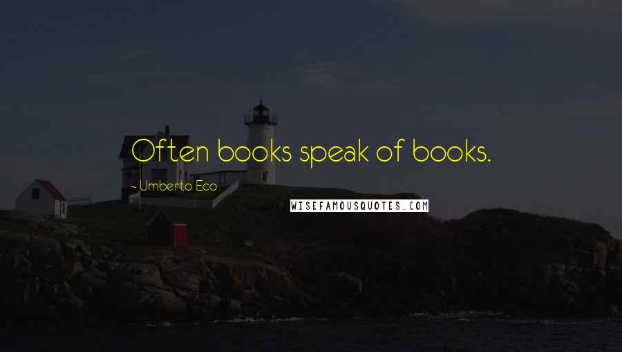 Umberto Eco Quotes: Often books speak of books.