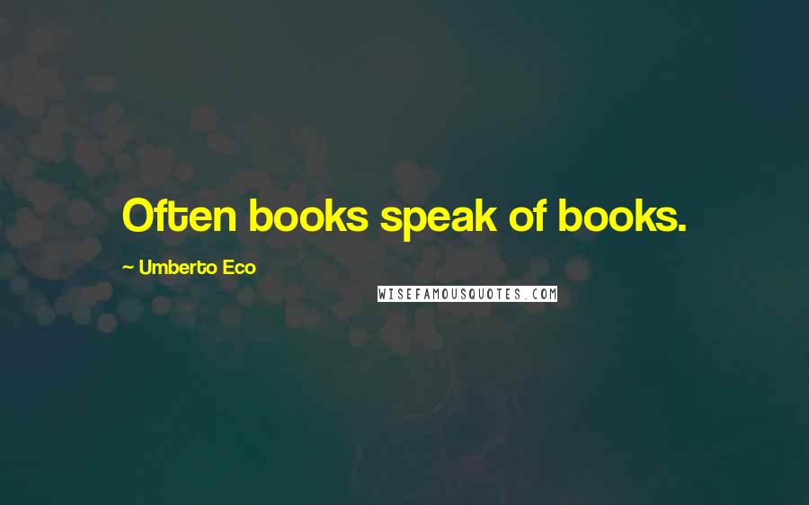 Umberto Eco Quotes: Often books speak of books.