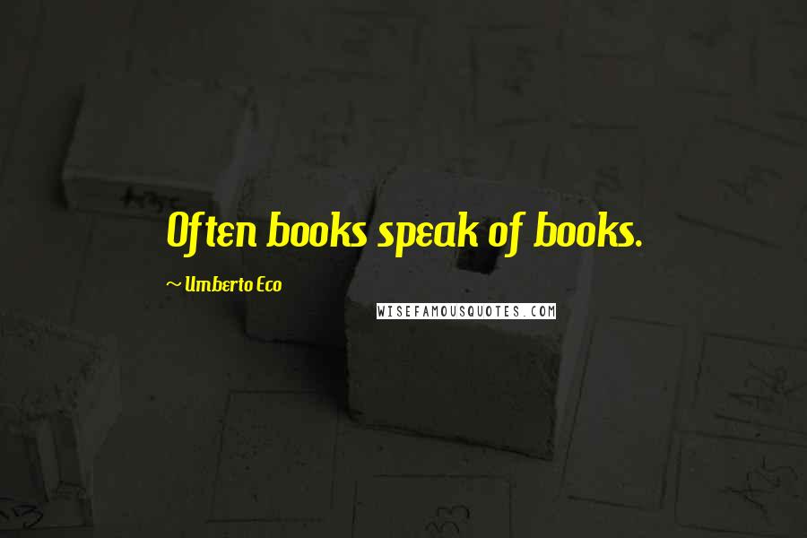Umberto Eco Quotes: Often books speak of books.