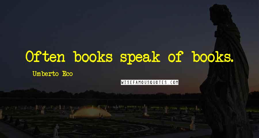 Umberto Eco Quotes: Often books speak of books.