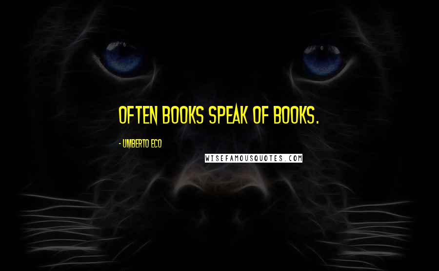 Umberto Eco Quotes: Often books speak of books.