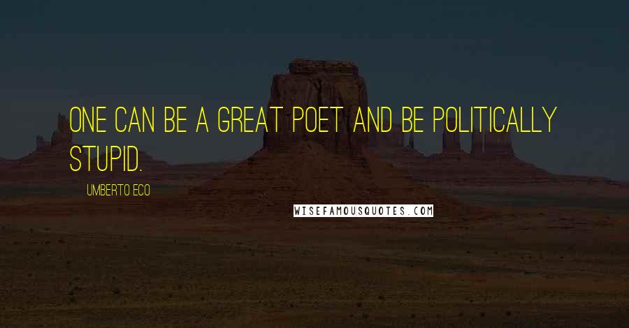 Umberto Eco Quotes: One can be a great poet and be politically stupid.