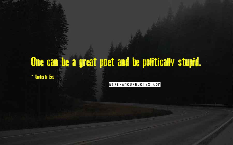 Umberto Eco Quotes: One can be a great poet and be politically stupid.