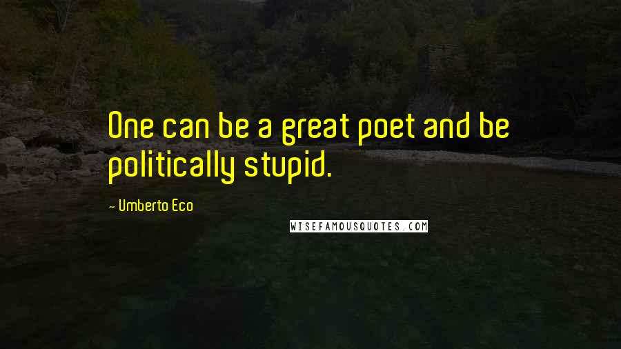 Umberto Eco Quotes: One can be a great poet and be politically stupid.