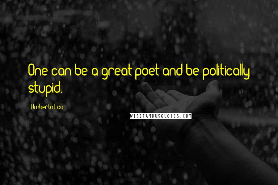 Umberto Eco Quotes: One can be a great poet and be politically stupid.