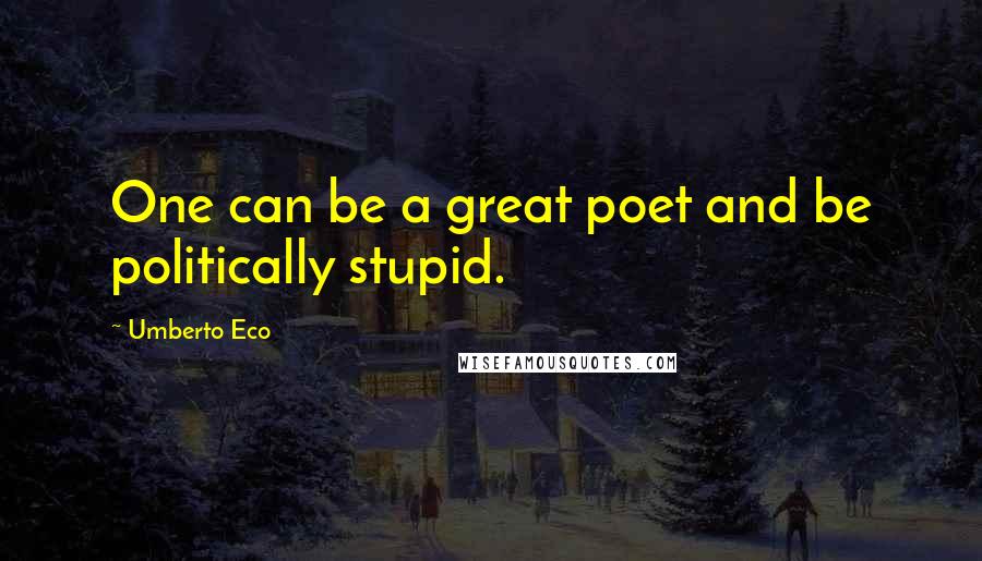 Umberto Eco Quotes: One can be a great poet and be politically stupid.