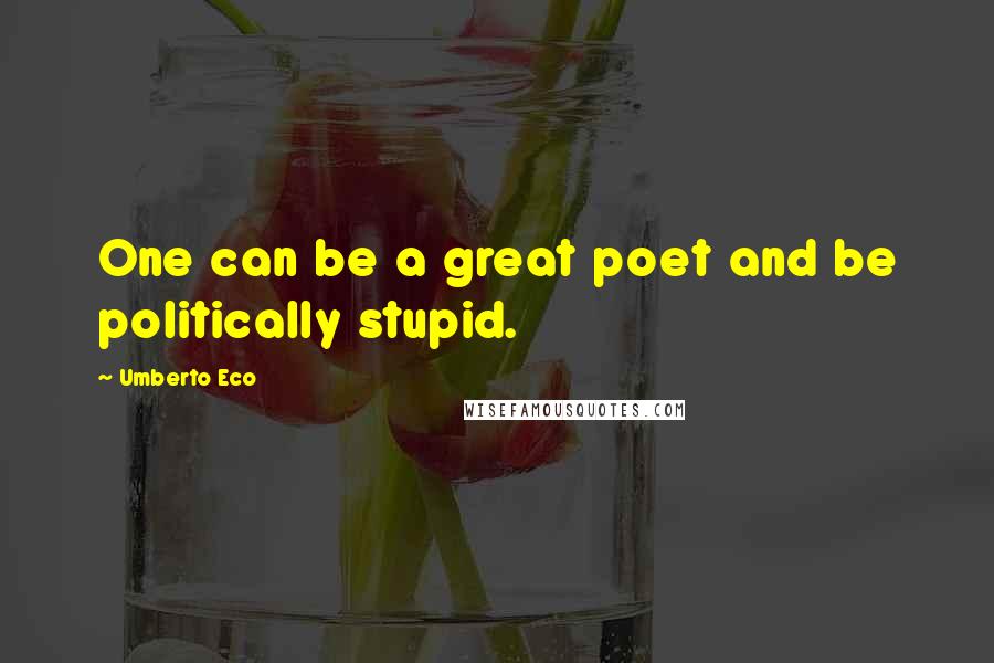 Umberto Eco Quotes: One can be a great poet and be politically stupid.