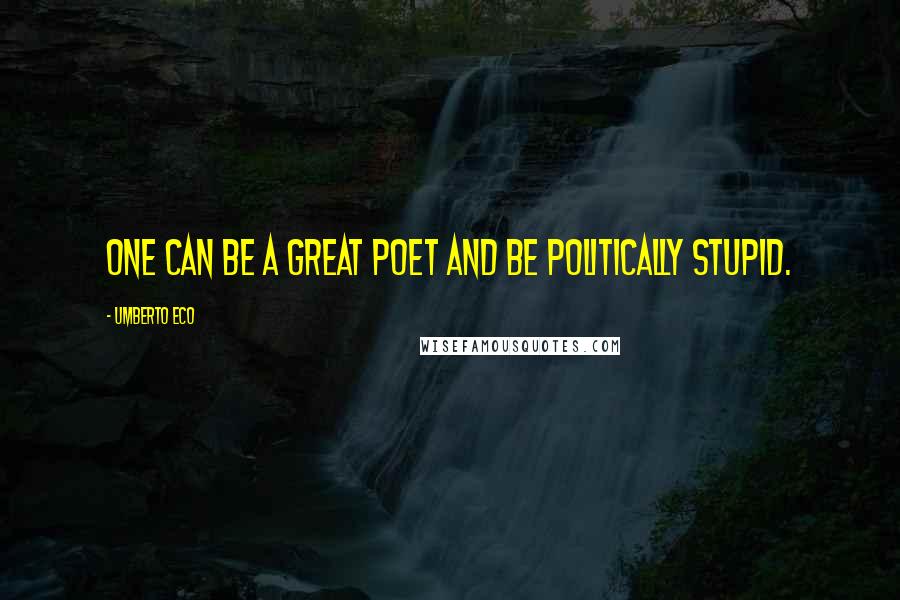 Umberto Eco Quotes: One can be a great poet and be politically stupid.