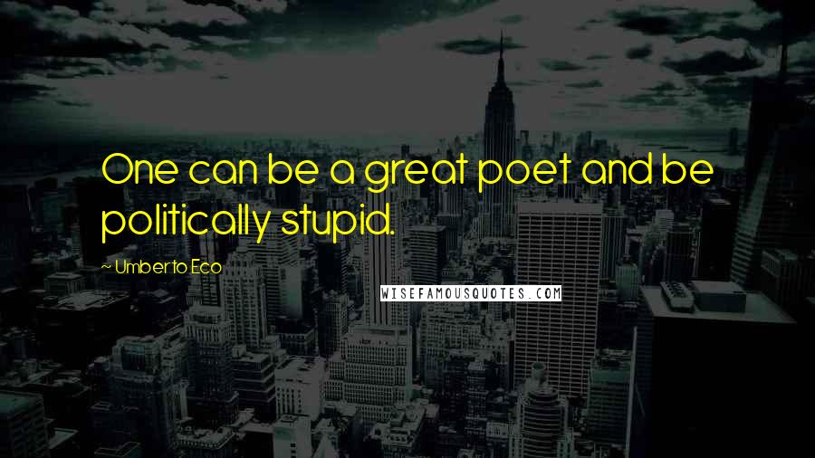 Umberto Eco Quotes: One can be a great poet and be politically stupid.