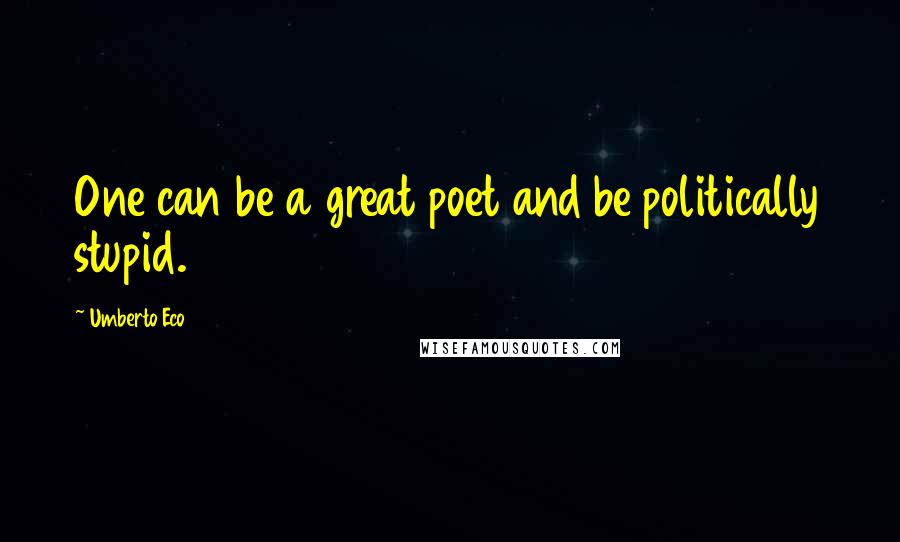 Umberto Eco Quotes: One can be a great poet and be politically stupid.