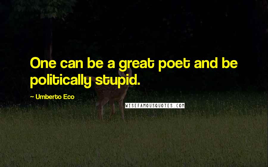 Umberto Eco Quotes: One can be a great poet and be politically stupid.