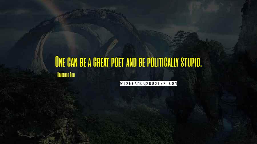 Umberto Eco Quotes: One can be a great poet and be politically stupid.