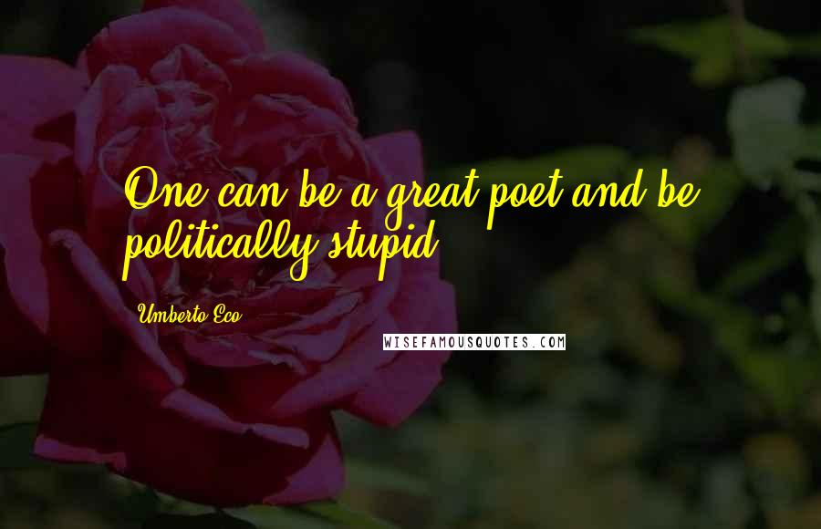 Umberto Eco Quotes: One can be a great poet and be politically stupid.