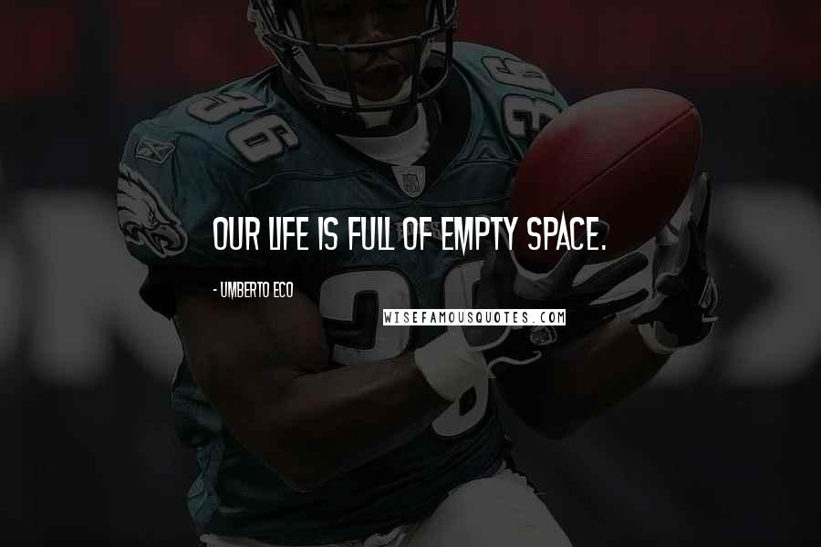 Umberto Eco Quotes: Our life is full of empty space.