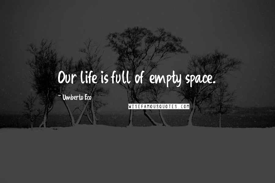 Umberto Eco Quotes: Our life is full of empty space.
