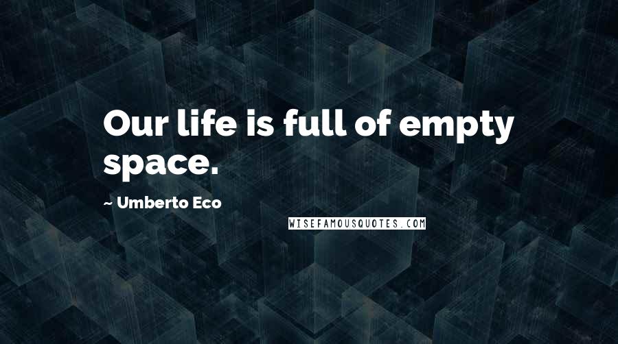 Umberto Eco Quotes: Our life is full of empty space.