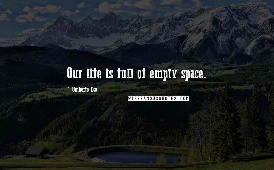 Umberto Eco Quotes: Our life is full of empty space.