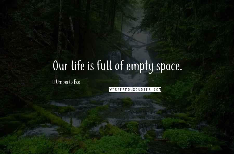 Umberto Eco Quotes: Our life is full of empty space.