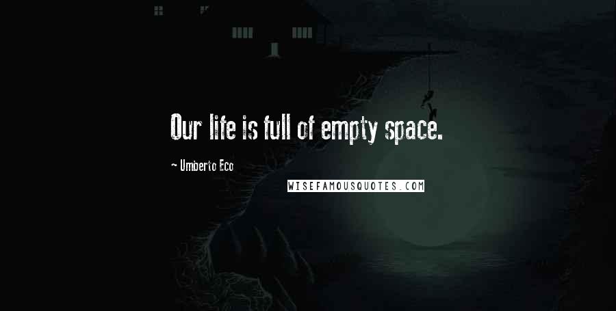 Umberto Eco Quotes: Our life is full of empty space.