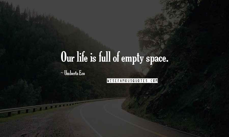 Umberto Eco Quotes: Our life is full of empty space.